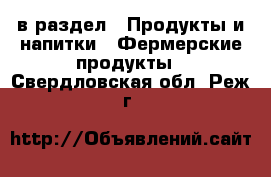  в раздел : Продукты и напитки » Фермерские продукты . Свердловская обл.,Реж г.